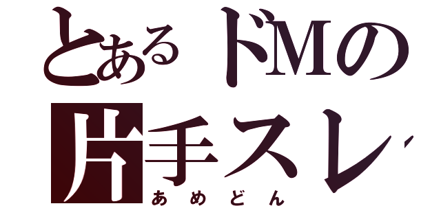 とあるドＭの片手スレイヤー（あめどん）