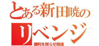 とある新田暁のリベンジするぜ（勝利を照らせ暁魂）