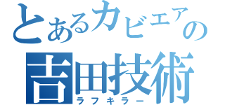 とあるカビエアの吉田技術（ラフキラー）