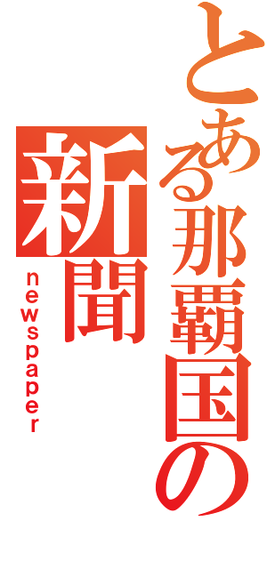 とある那覇国の新聞（ｎｅｗｓｐａｐｅｒ）