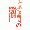 とある那覇国の新聞（ｎｅｗｓｐａｐｅｒ）