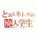 とあるネトゲの廃人学生（山下　大樹）