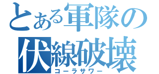 とある軍隊の伏線破壊（コーラサワー）