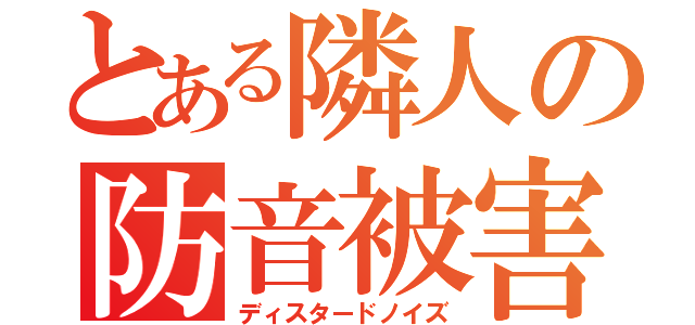 とある隣人の防音被害（ディスタードノイズ）