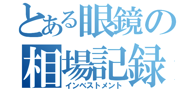 とある眼鏡の相場記録（インベストメント）