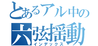 とあるアル中の六弦揺動（インデックス）