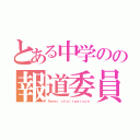 とある中学のの報道委員長（Ｎｅｗｓ ｃｈａｉｒｐｅｒｓｏｎ）