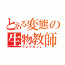 とある変態の生物教師（やざわあつし）