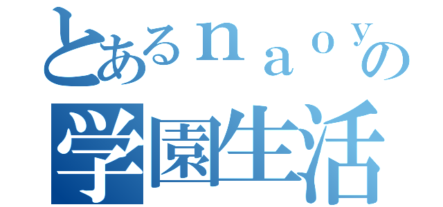 とあるｎａｏｙａの学園生活（）