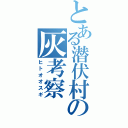 とある潜伏村の灰考察（ヒトオオスギ）