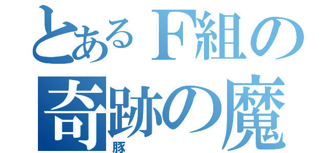 とあるＦ組の奇跡の魔獣（豚）