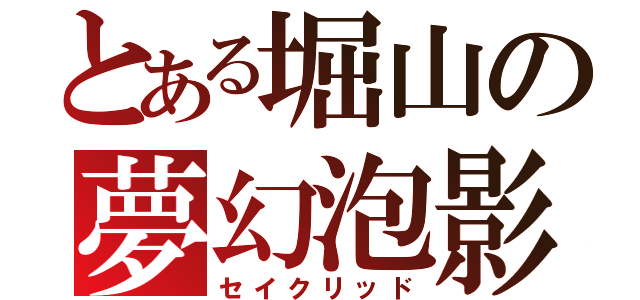 とある堀山の夢幻泡影（セイクリッド）