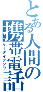 とある人間の携帯電話（ケータイデンワ）