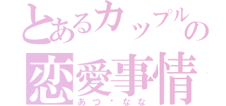 とあるカップルの恋愛事情♡（あつ♡なな）