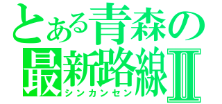 とある青森の最新路線Ⅱ（シンカンセン）