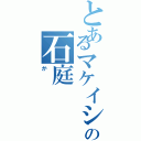 とあるマケイシュラの石庭（か）