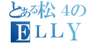 とある松４のＥＬＬＹ（）