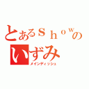 とあるｓｈｏｗのいずみ（メインディッシュ）