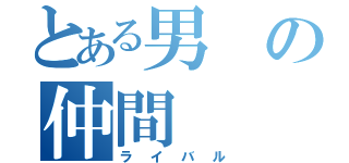 とある男の仲間（ライバル）