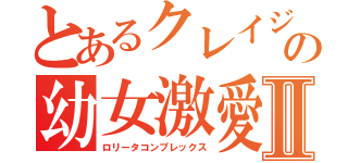 とあるクレイジーの幼女激愛Ⅱ（ロリータコンプレックス）