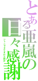 とある亜嵐の日々感謝Ⅱ（ジャニヲタですけど何か）