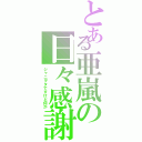 とある亜嵐の日々感謝Ⅱ（ジャニヲタですけど何か）