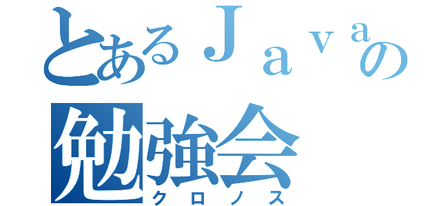 とあるＪａｖａの勉強会（クロノス）