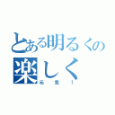 とある明るくの楽しく（元気！）