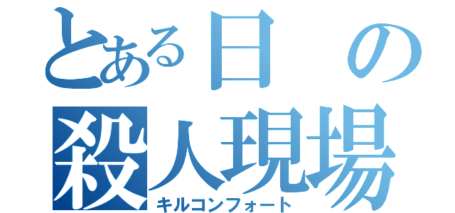 とある日の殺人現場（キルコンフォート）