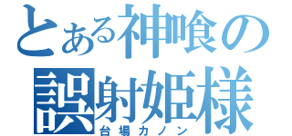 とある神喰の誤射姫様（台場カノン）