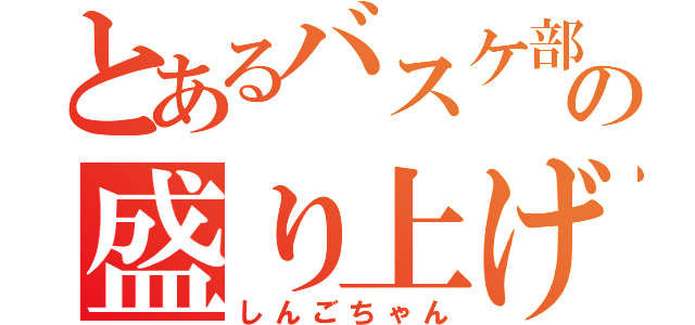 とあるバスケ部の盛り上げ役（しんごちゃん）