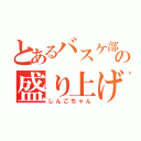 とあるバスケ部の盛り上げ役（しんごちゃん）