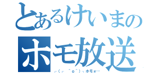 とあるけいまのホモ放送（┌（┌ ＾ｏ＾）┐ホモォ…）