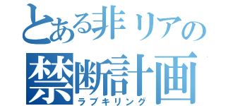 とある非リアの禁断計画（ラブキリング）