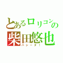 とあるロリコンの柴田悠也（バシータ！）