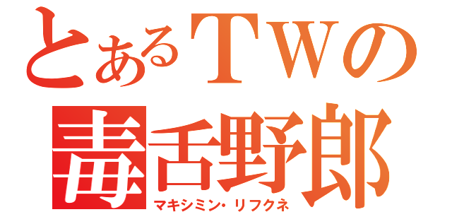 とあるＴＷの毒舌野郎（マキシミン・リフクネ）