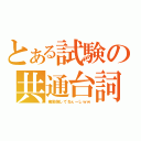 とある試験の共通台詞（俺勉強してねぇーしｗｗ）