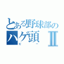 とある野球部のハゲ頭Ⅱ（ピー）