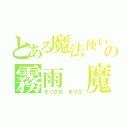 とある魔法使いの霧雨 魔理沙（きりさめ まりさ）