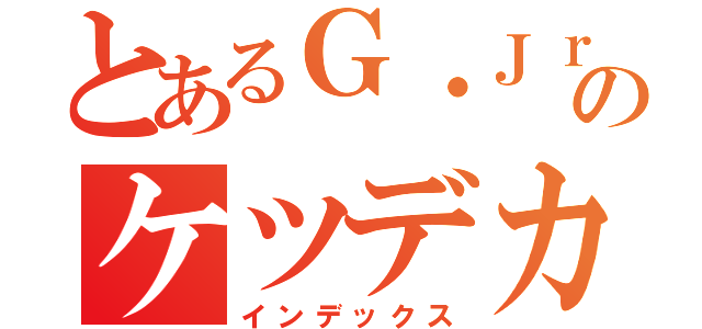 とあるＧ・Ｊｒ．のケツデカ（インデックス）