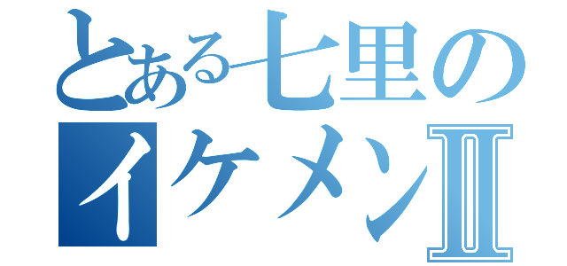 とある七里のイケメンⅡ（）