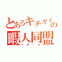 とあるキチガイ達の暇人同盟（ぐるーぷ）