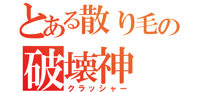 とある散り毛の破壊神（クラッシャー）