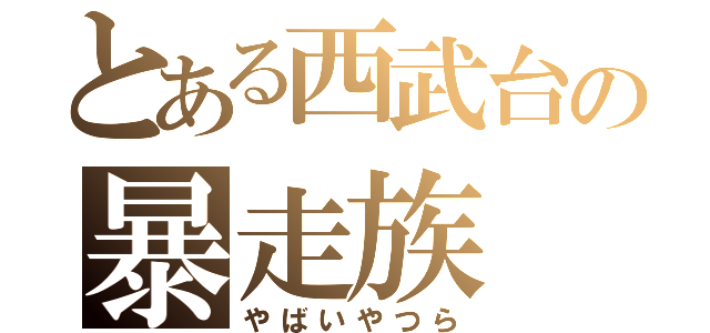 とある西武台の暴走族（やばいやつら）