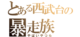 とある西武台の暴走族（やばいやつら）