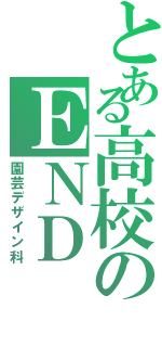 とある高校のＥＮＤ（園芸デザイン科）