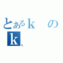 とあるｋのｋ（ｋ）