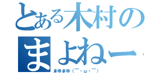 とある木村のまよねーず（まゆまゆ（￣・ω・￣））