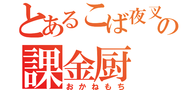 とあるこば夜叉の課金厨（おかねもち）