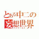 とある中二の妄想世界（マイワールド）